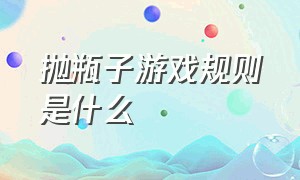 抛瓶子游戏规则是什么