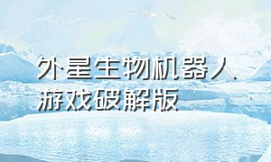 外星生物机器人游戏破解版