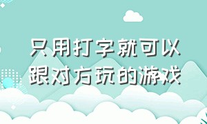 只用打字就可以跟对方玩的游戏