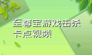 至尊宝游戏击杀卡点视频