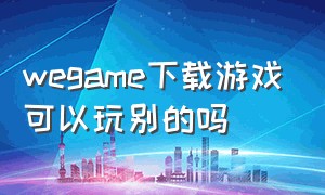 wegame下载游戏可以玩别的吗