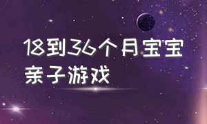 18到36个月宝宝亲子游戏