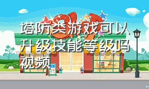 塔防类游戏可以升级技能等级吗视频