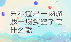 只不过是一场游戏一场梦罢了是什么歌