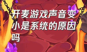 开麦游戏声音变小是系统的原因吗