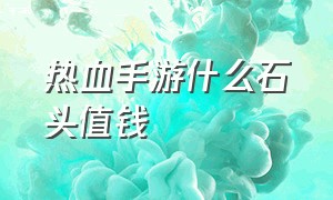 热血手游什么石头值钱