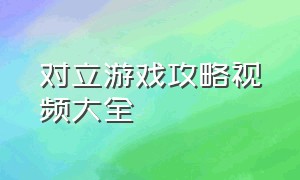 对立游戏攻略视频大全