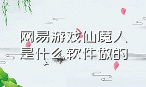 网易游戏仙魔人是什么软件做的