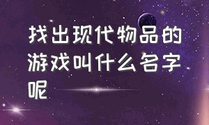 找出现代物品的游戏叫什么名字呢