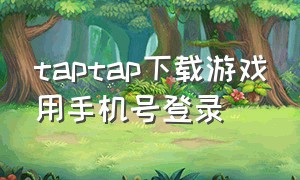 taptap下载游戏用手机号登录