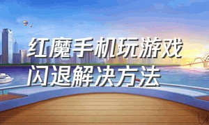 红魔手机玩游戏闪退解决方法