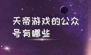 天帝游戏的公众号有哪些