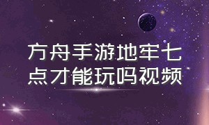 方舟手游地牢七点才能玩吗视频