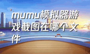 mumu模拟器游戏截图在哪个文件