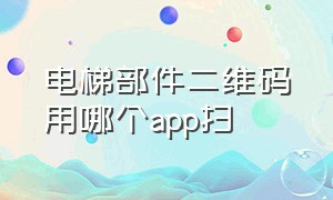 电梯部件二维码用哪个app扫