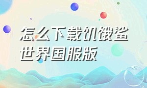 怎么下载饥饿鲨世界国服版