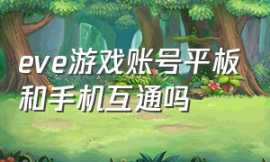 eve游戏账号平板和手机互通吗