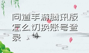 问道手游腾讯版怎么切换账号登录