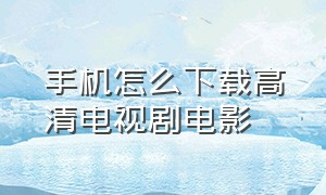 手机怎么下载高清电视剧电影