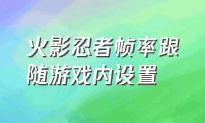 火影忍者帧率跟随游戏内设置