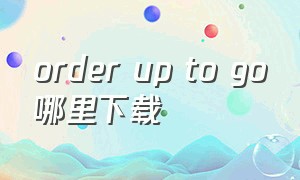 order up to go哪里下载