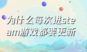 为什么每次进steam游戏都要更新