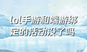 lol手游和端游绑定的活动没了吗