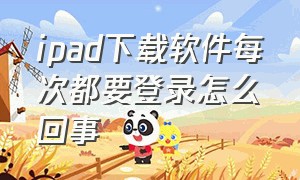 ipad下载软件每次都要登录怎么回事