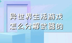 异世界生活游戏怎么分解武器的