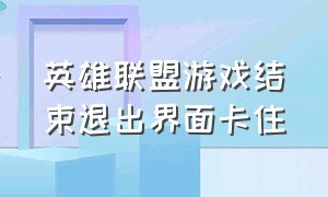 英雄联盟游戏结束退出界面卡住