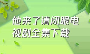 他来了请闭眼电视剧全集下载