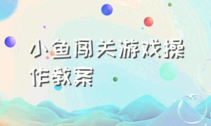 小鱼闯关游戏操作教案