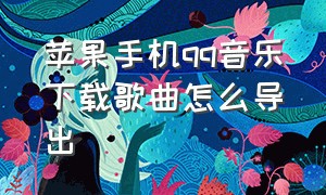 苹果手机qq音乐下载歌曲怎么导出