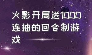 火影开局送1000连抽的回合制游戏