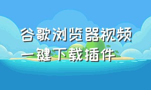 谷歌浏览器视频一键下载插件