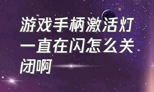 游戏手柄激活灯一直在闪怎么关闭啊