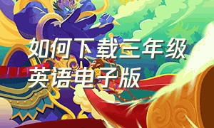 如何下载三年级英语电子版