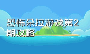 恐怖朵拉游戏第2期攻略