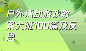 户外活动游戏教案大班100篇及反思