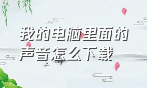 我的电脑里面的声音怎么下载