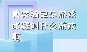 真实骑单车游戏比赛叫什么游戏啊