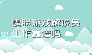 露脸游戏解说员工作靠谱吗