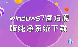 windows7官方原版纯净系统下载