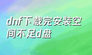 dnf下载完安装空间不足d盘