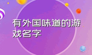 有外国味道的游戏名字