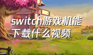 switch游戏机能下载什么视频