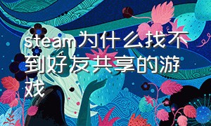 steam为什么找不到好友共享的游戏