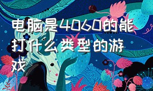 电脑是4060的能打什么类型的游戏