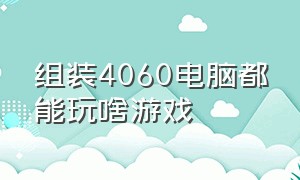 组装4060电脑都能玩啥游戏