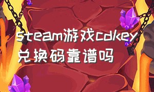 steam游戏cdkey兑换码靠谱吗